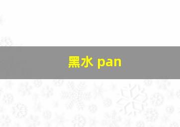 黑水 pan